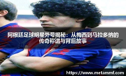 阿根廷足球明星外号揭秘：从梅西到马拉多纳的传奇称谓与背后故事