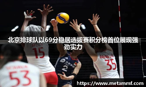 北京排球队以69分稳居选拔赛积分榜首位展现强劲实力