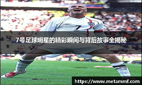 7号足球明星的精彩瞬间与背后故事全揭秘
