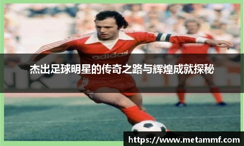 杰出足球明星的传奇之路与辉煌成就探秘