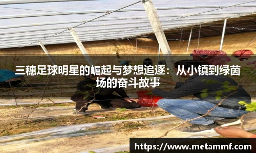 三穗足球明星的崛起与梦想追逐：从小镇到绿茵场的奋斗故事