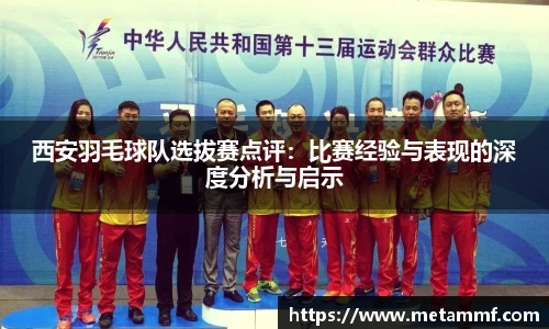 西安羽毛球队选拔赛点评：比赛经验与表现的深度分析与启示